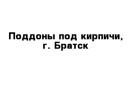 Поддоны под кирпичи, г. Братск